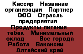 Кассир › Название организации ­ Партнер, ООО › Отрасль предприятия ­ Продукты питания, табак › Минимальный оклад ­ 1 - Все города Работа » Вакансии   . Алтайский край,Славгород г.